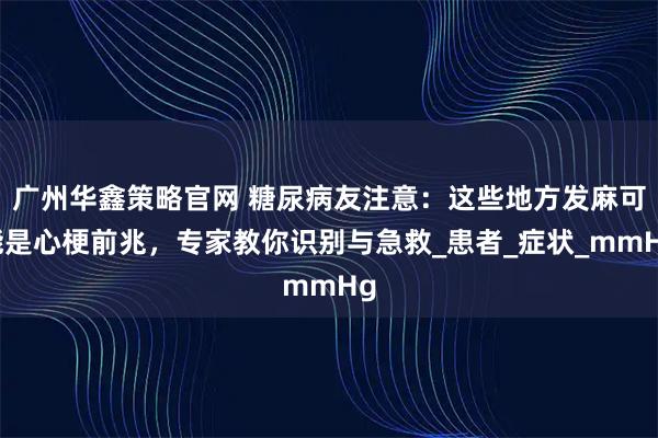 广州华鑫策略官网 糖尿病友注意：这些地方发麻可能是心梗前兆，专家教你识别与急救_患者_症状_mmHg