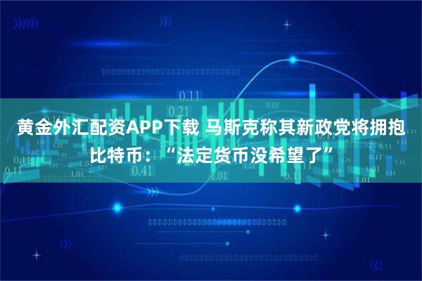 黄金外汇配资APP下载 马斯克称其新政党将拥抱比特币：“法定货币没希望了”