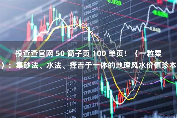 投查查官网 50 筒子页 100 单页!〈一粒粟〉:集砂法、水法、择吉于一体的地理风水价值珍本