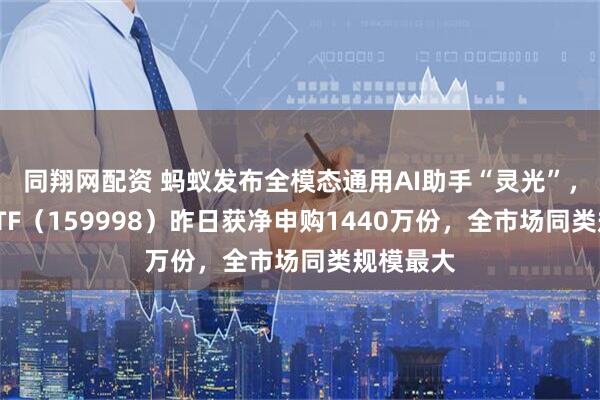 同翔网配资 蚂蚁发布全模态通用AI助手“灵光”，计算机ETF（159998）昨日获净申购1440万份，全市场同类规模最大