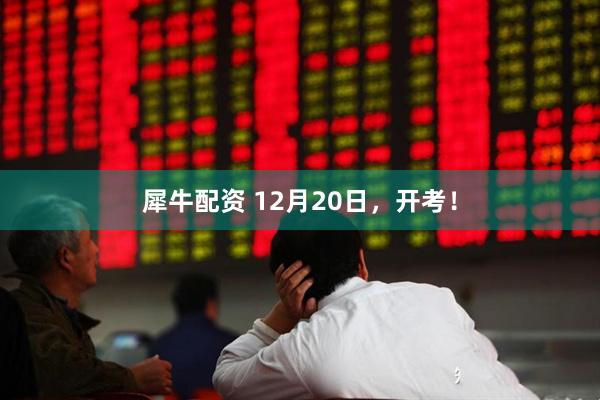 犀牛配资 12月20日，开考！