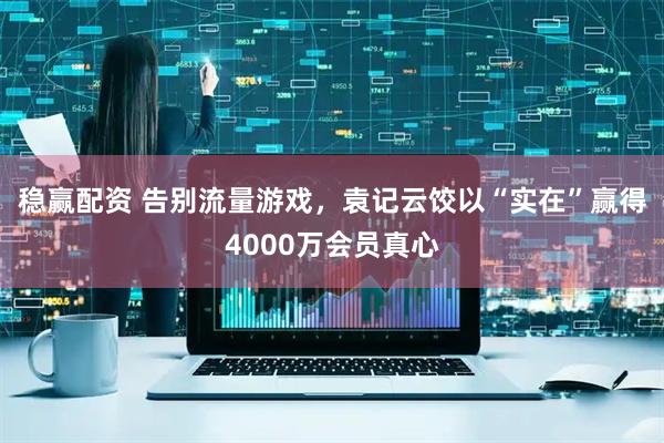 稳赢配资 告别流量游戏，袁记云饺以“实在”赢得4000万会员真心