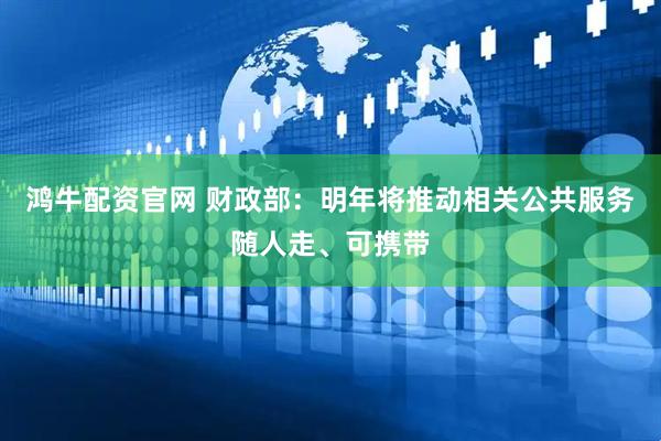 鸿牛配资官网 财政部：明年将推动相关公共服务随人走、可携带