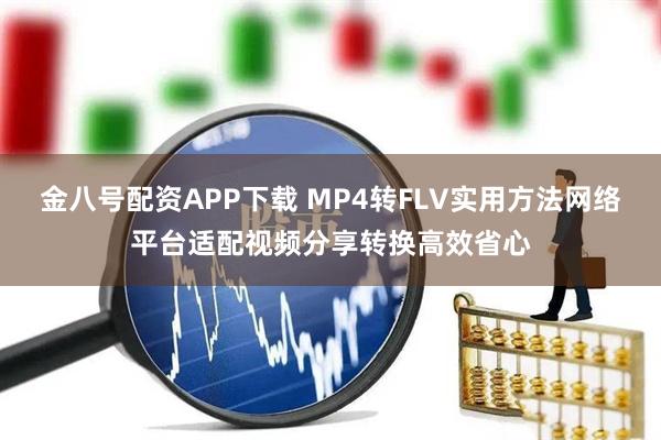 金八号配资APP下载 MP4转FLV实用方法网络平台适配视频分享转换高效省心