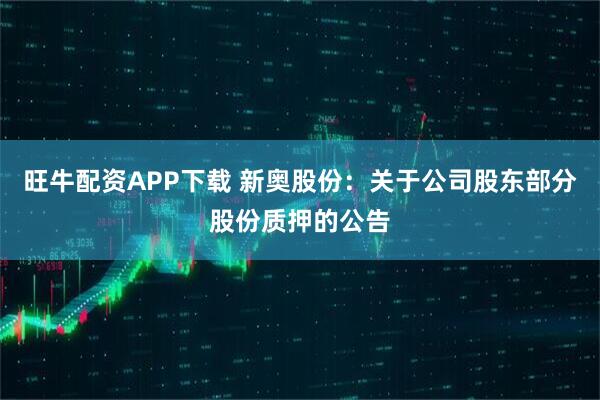 旺牛配资APP下载 新奥股份：关于公司股东部分股份质押的公告
