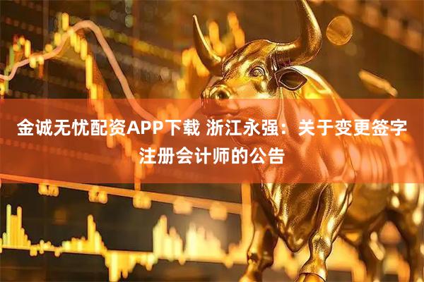 金诚无忧配资APP下载 浙江永强：关于变更签字注册会计师的公告