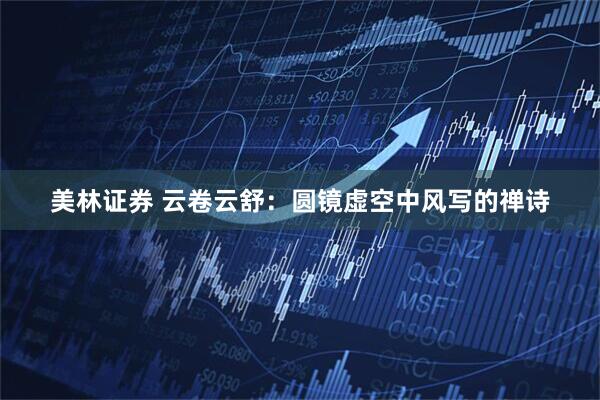 美林证券 云卷云舒：圆镜虚空中风写的禅诗