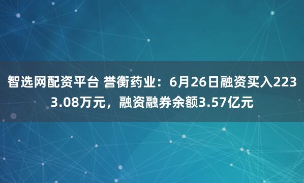 智选网配资平台 誉衡药业：6月26日融资买入2233.08万元，融资融券余额3.57亿元