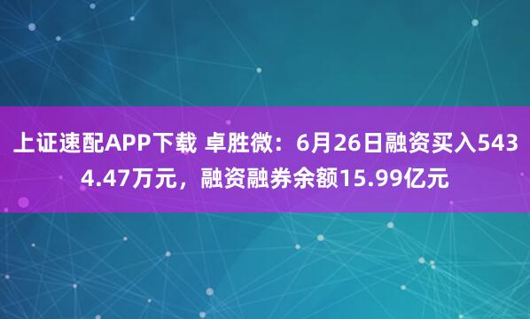 上证速配APP下载 卓胜微：6月26日融资买入5434.47万元，融资融券余额15.99亿元