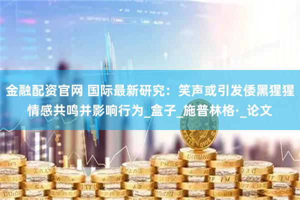 金融配资官网 国际最新研究：笑声或引发倭黑猩猩情感共鸣并影响行为_盒子_施普林格·_论文