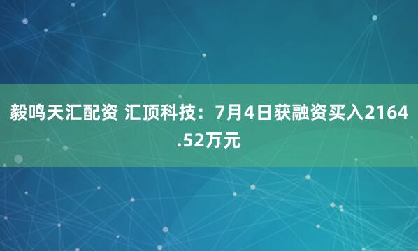 毅鸣天汇配资 汇顶科技：7月4日获融资买入2164.52万元