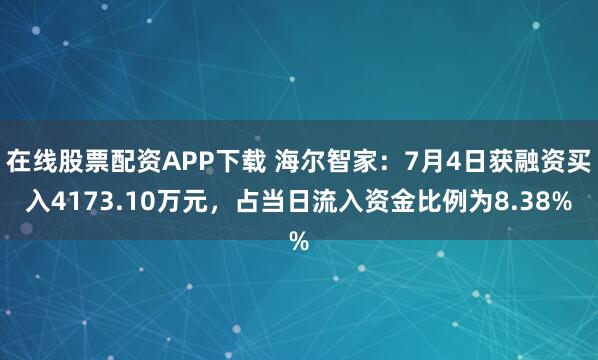 在线股票配资APP下载 海尔智家：7月4日获融资买入4173.10万元，占当日流入资金比例为8.38%