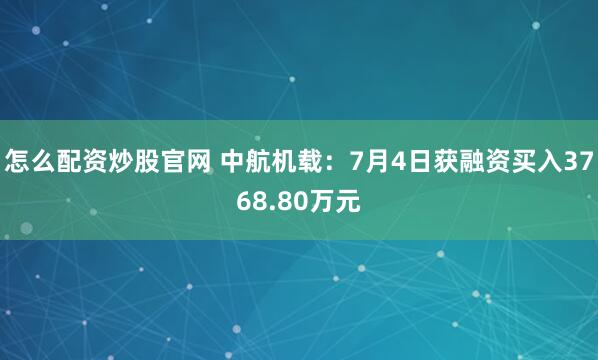 怎么配资炒股官网 中航机载：7月4日获融资买入3768.80万元