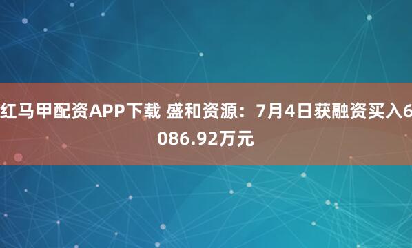 红马甲配资APP下载 盛和资源：7月4日获融资买入6086.92万元