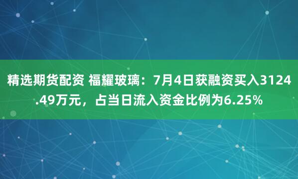 精选期货配资 福耀玻璃：7月4日获融资买入3124.49万元，占当日流入资金比例为6.25%