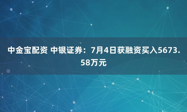 中金宝配资 中银证券：7月4日获融资买入5673.58万元