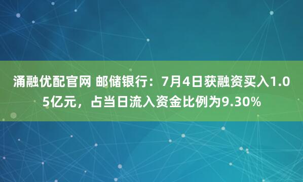 涌融优配官网 邮储银行：7月4日获融资买入1.05亿元，占当日流入资金比例为9.30%