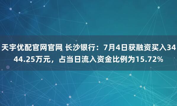 天宇优配官网官网 长沙银行：7月4日获融资买入3444.25万元，占当日流入资金比例为15.72%