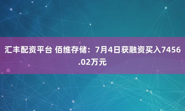 汇丰配资平台 佰维存储：7月4日获融资买入7456.02万元