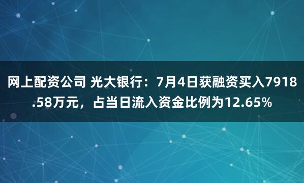 网上配资公司 光大银行：7月4日获融资买入7918.58万元，占当日流入资金比例为12.65%