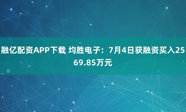 融亿配资APP下载 均胜电子：7月4日获融资买入2569.85万元
