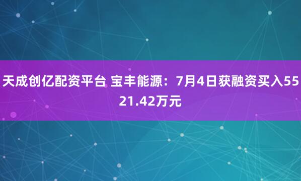 天成创亿配资平台 宝丰能源：7月4日获融资买入5521.42万元