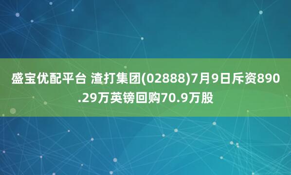 盛宝优配平台 渣打集团(02888)7月9日斥资890.29万英镑回购70.9万股