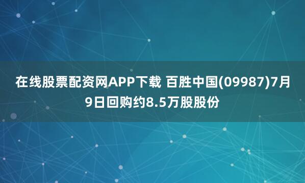在线股票配资网APP下载 百胜中国(09987)7月9日回购约8.5万股股份