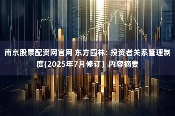 南京股票配资网官网 东方园林: 投资者关系管理制度(2025年7月修订）内容摘要