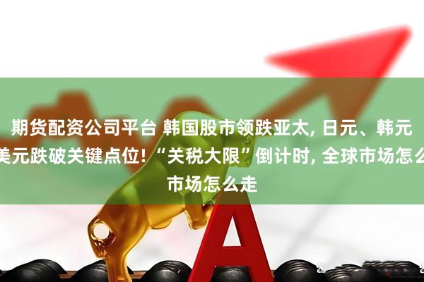 期货配资公司平台 韩国股市领跌亚太, 日元、韩元对美元跌破关键点位! “关税大限”倒计时, 全球市场怎么走
