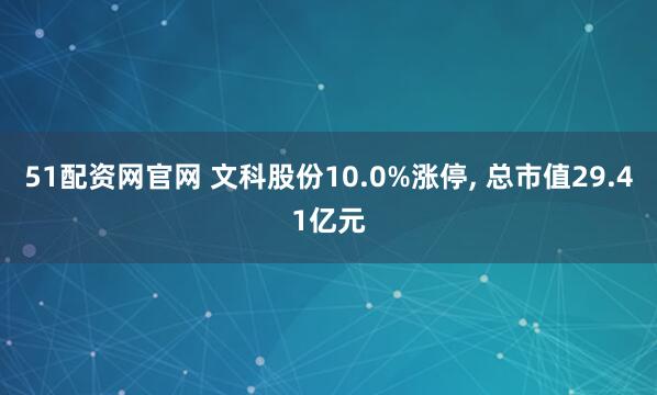 51配资网官网 文科股份10.0%涨停, 总市值29.41亿元