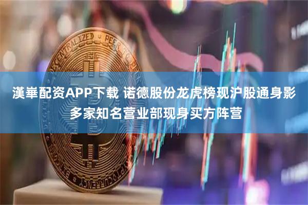 漢崋配资APP下载 诺德股份龙虎榜现沪股通身影 多家知名营业部现身买方阵营