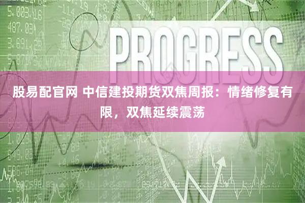 股易配官网 中信建投期货双焦周报：情绪修复有限，双焦延续震荡