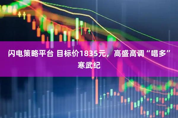 闪电策略平台 目标价1835元，高盛高调“唱多”寒武纪