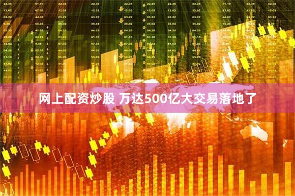 网上配资炒股 万达500亿大交易落地了