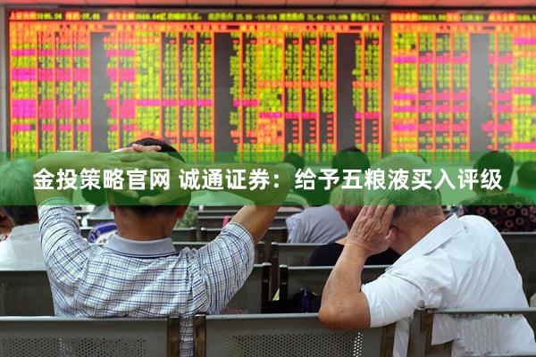 金投策略官网 诚通证券：给予五粮液买入评级