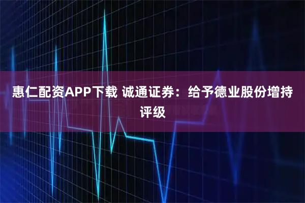 惠仁配资APP下载 诚通证券：给予德业股份增持评级