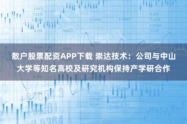 散户股票配资APP下载 崇达技术：公司与中山大学等知名高校及研究机构保持产学研合作