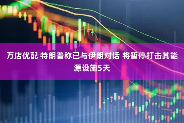 万店优配 特朗普称已与伊朗对话 将暂停打击其能源设施5天